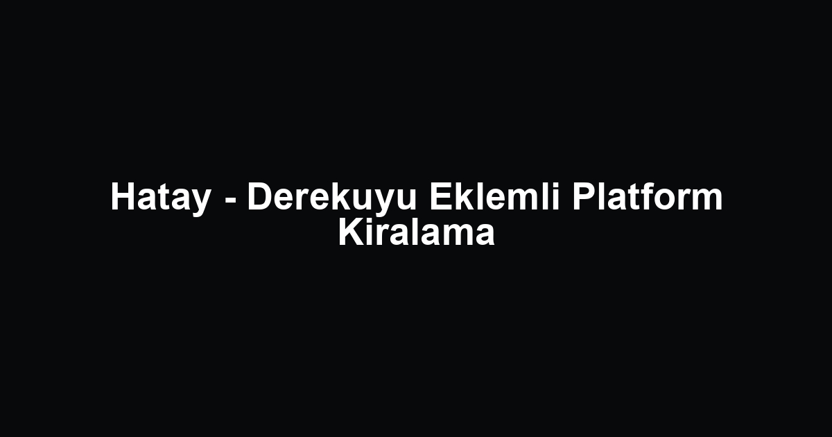 Hatay - Derekuyu Eklemli Platform Kiralama