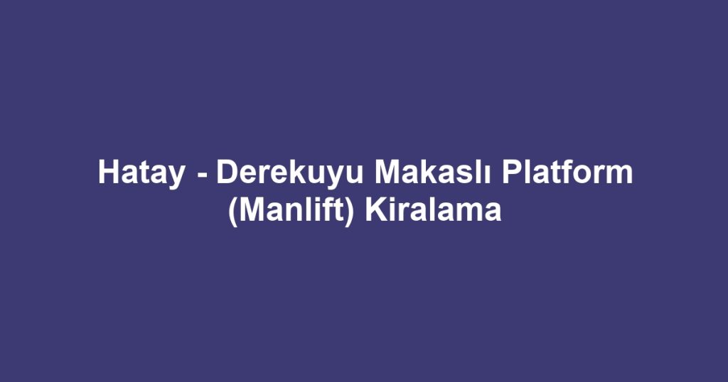 Hatay - Derekuyu Makaslı Platform (Manlift) Kiralama