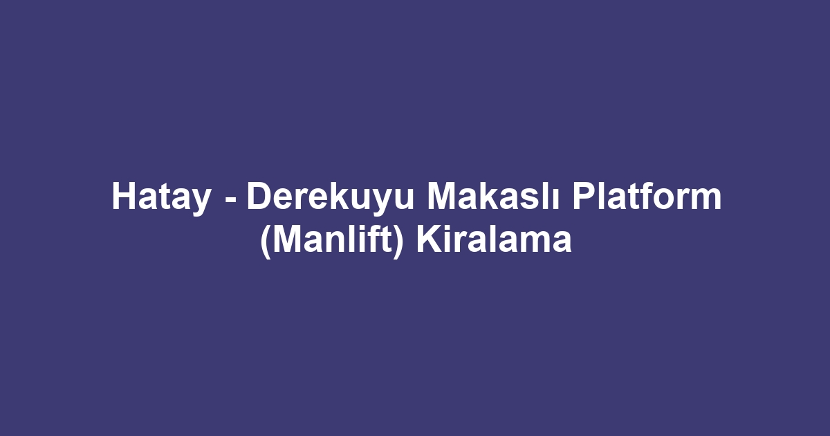 Hatay - Derekuyu Makaslı Platform (Manlift) Kiralama