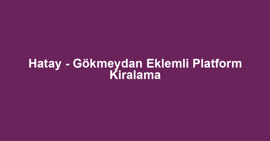 Hatay - Gökmeydan Eklemli Platform Kiralama