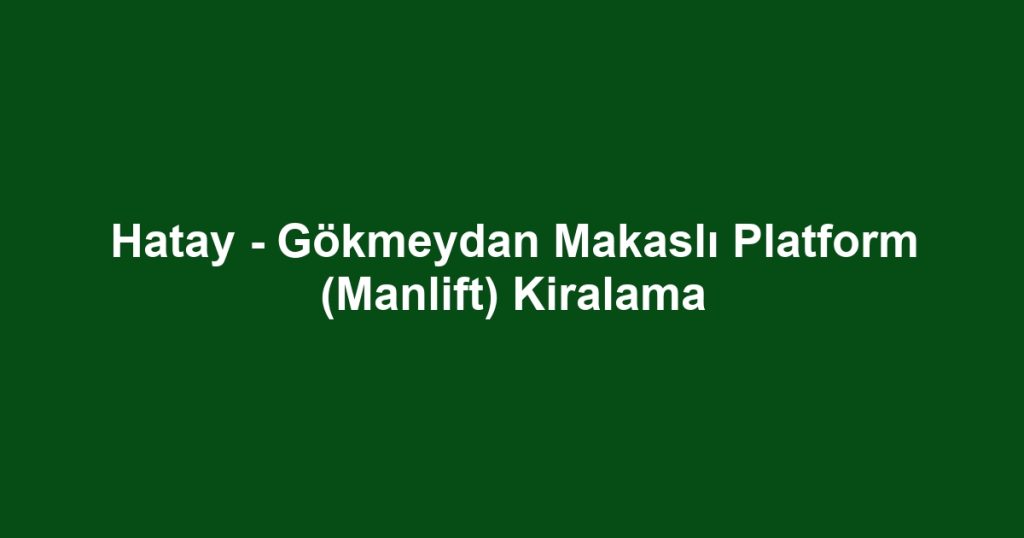 Hatay - Gökmeydan Makaslı Platform (Manlift) Kiralama