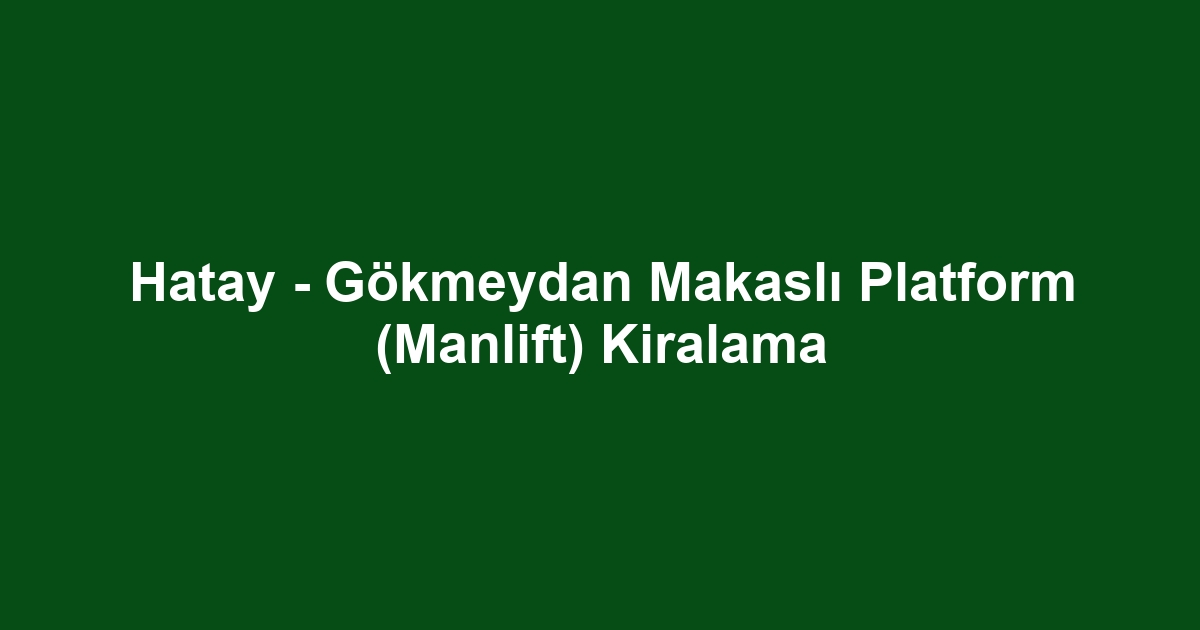 Hatay - Gökmeydan Makaslı Platform (Manlift) Kiralama