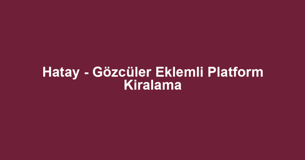Hatay - Gözcüler Eklemli Platform Kiralama