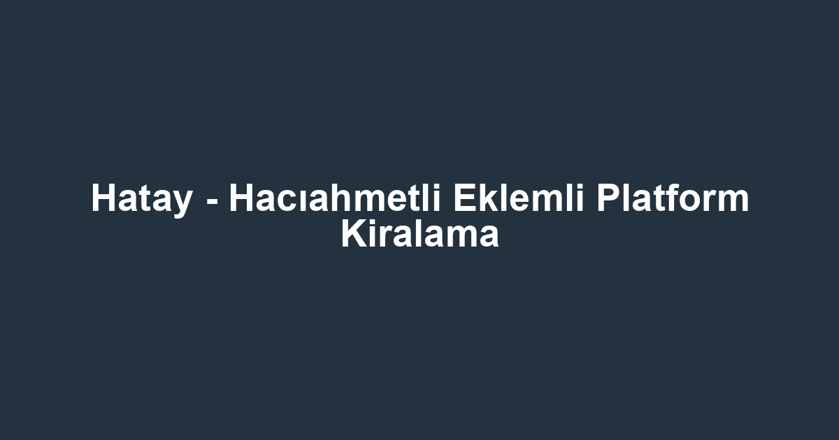 Hatay - Hacıahmetli Eklemli Platform Kiralama