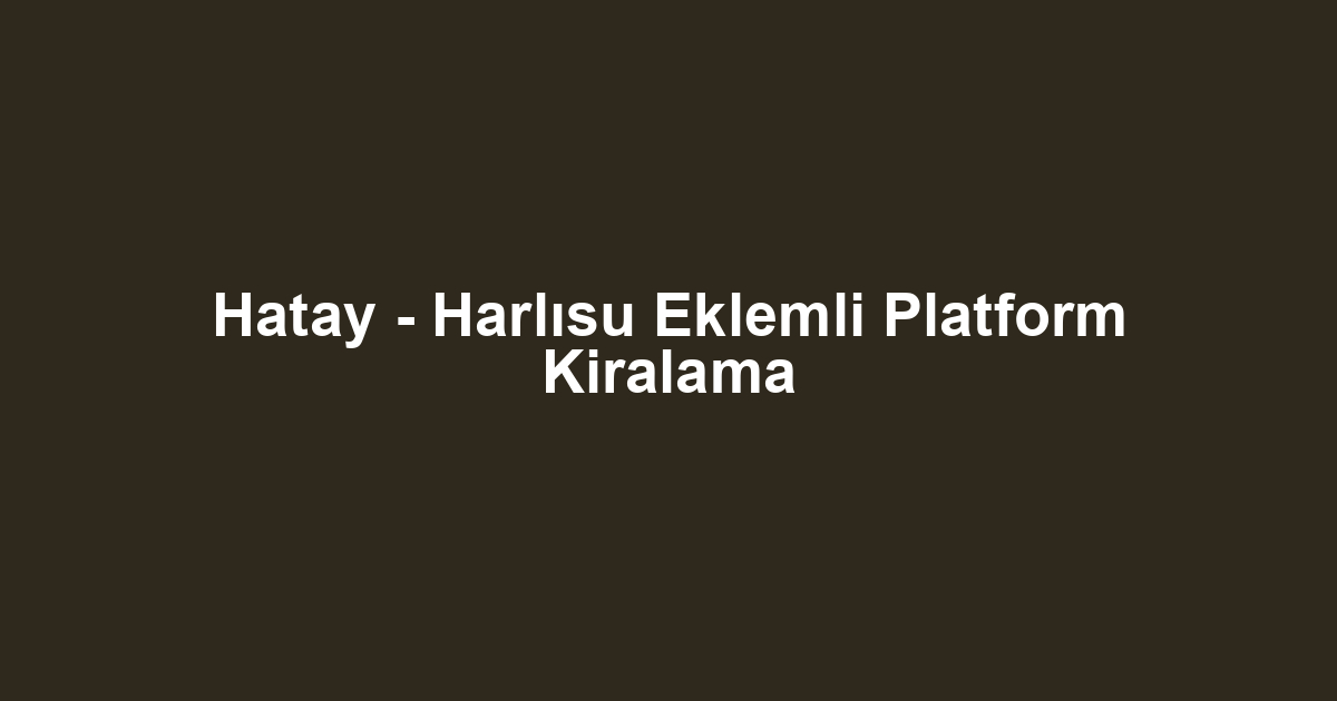 Hatay - Harlısu Eklemli Platform Kiralama