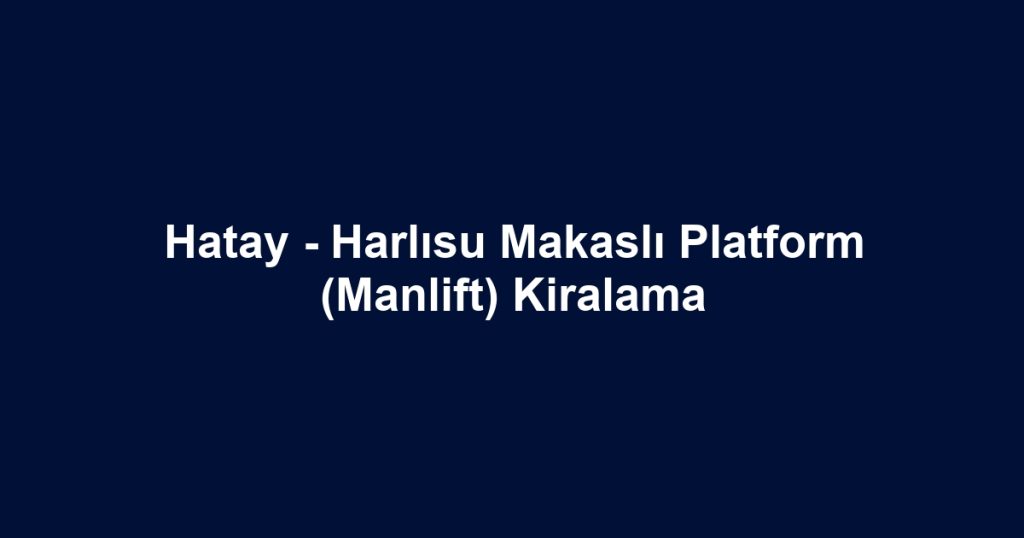 Hatay - Harlısu Makaslı Platform (Manlift) Kiralama
