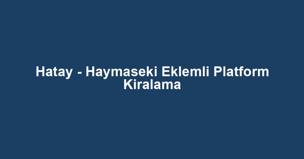 Hatay - Haymaseki Eklemli Platform Kiralama