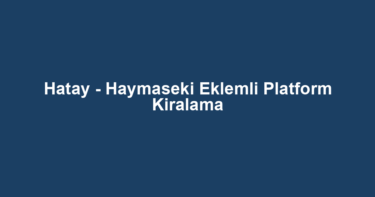 Hatay - Haymaseki Eklemli Platform Kiralama