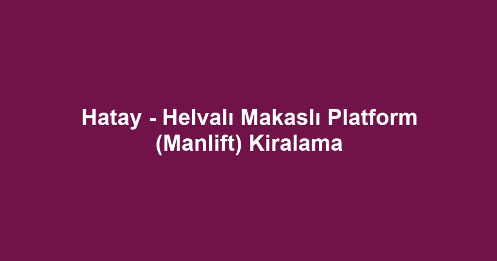 Hatay - Helvalı Makaslı Platform (Manlift) Kiralama