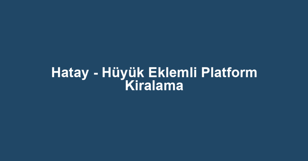 Hatay - Hüyük Eklemli Platform Kiralama