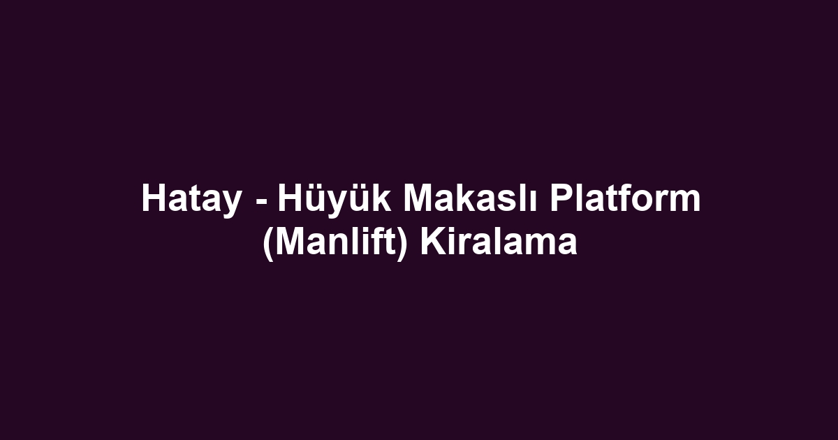 Hatay - Hüyük Makaslı Platform (Manlift) Kiralama