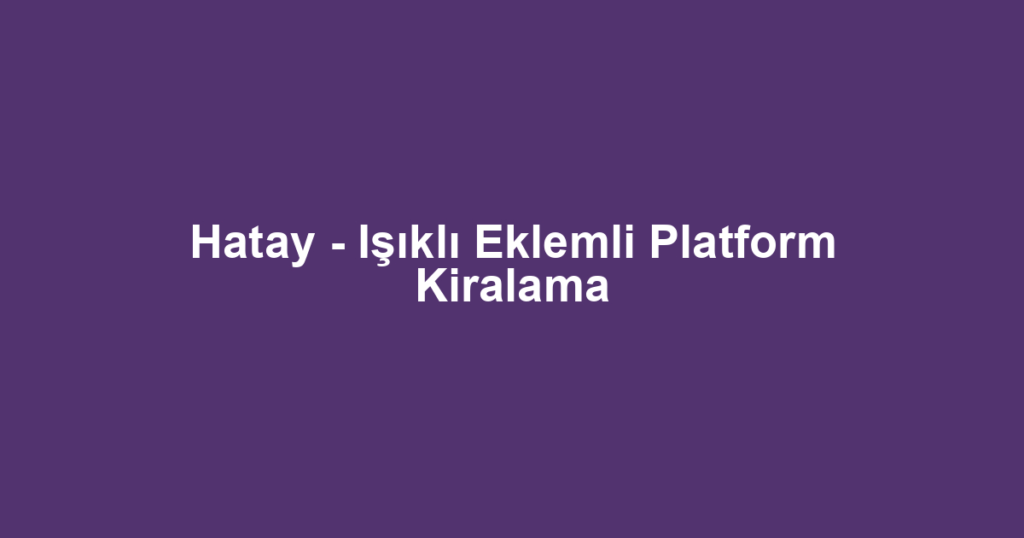 Hatay - Işıklı Eklemli Platform Kiralama