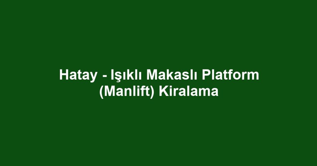 Hatay - Işıklı Makaslı Platform (Manlift) Kiralama