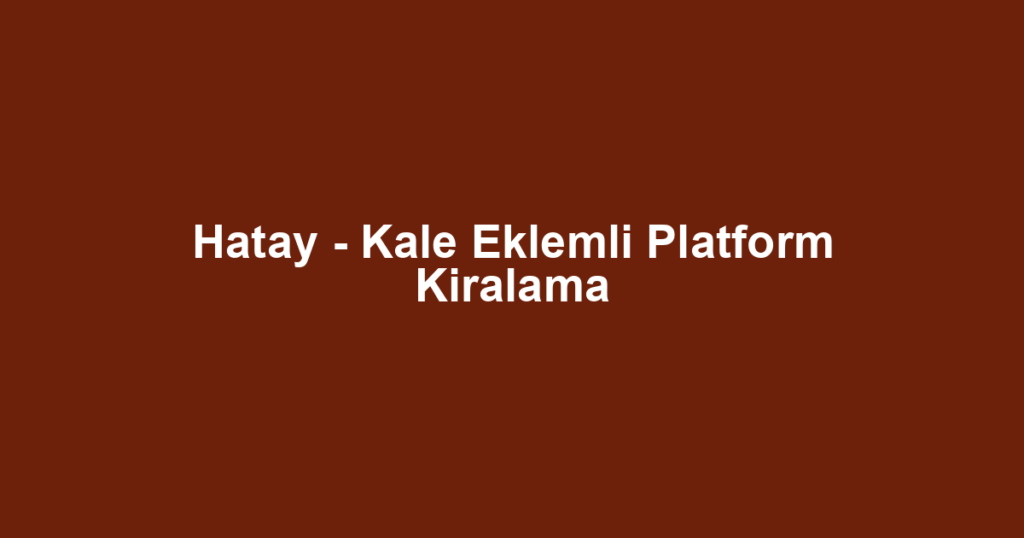 Hatay - Kale Eklemli Platform Kiralama