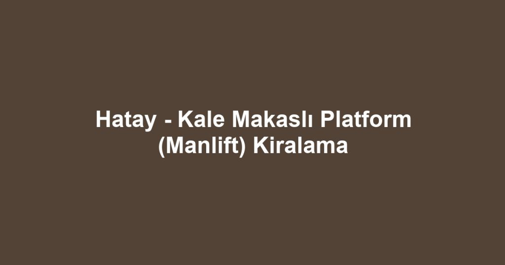 Hatay - Kale Makaslı Platform (Manlift) Kiralama