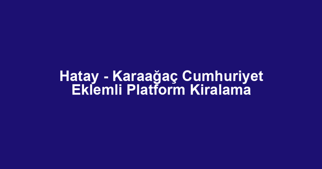 Hatay - Karaağaç Cumhuriyet Eklemli Platform Kiralama