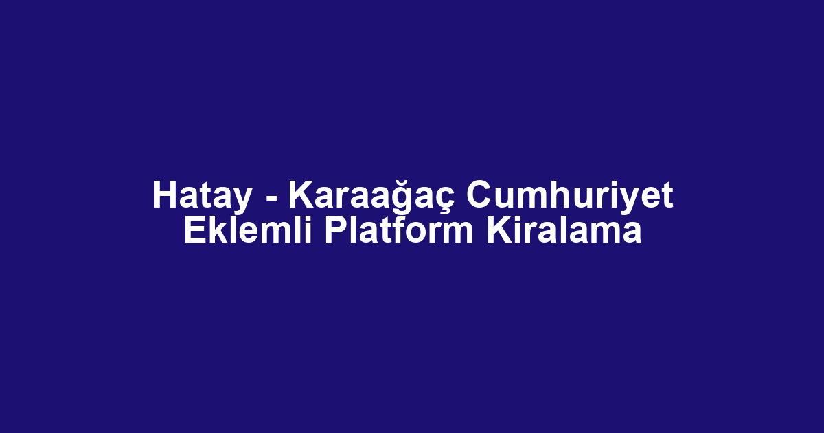 Hatay - Karaağaç Cumhuriyet Eklemli Platform Kiralama