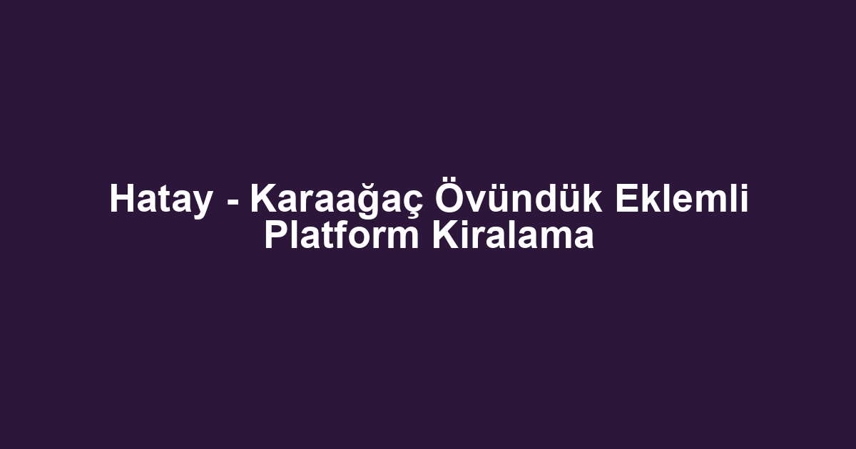Hatay - Karaağaç Övündük Eklemli Platform Kiralama