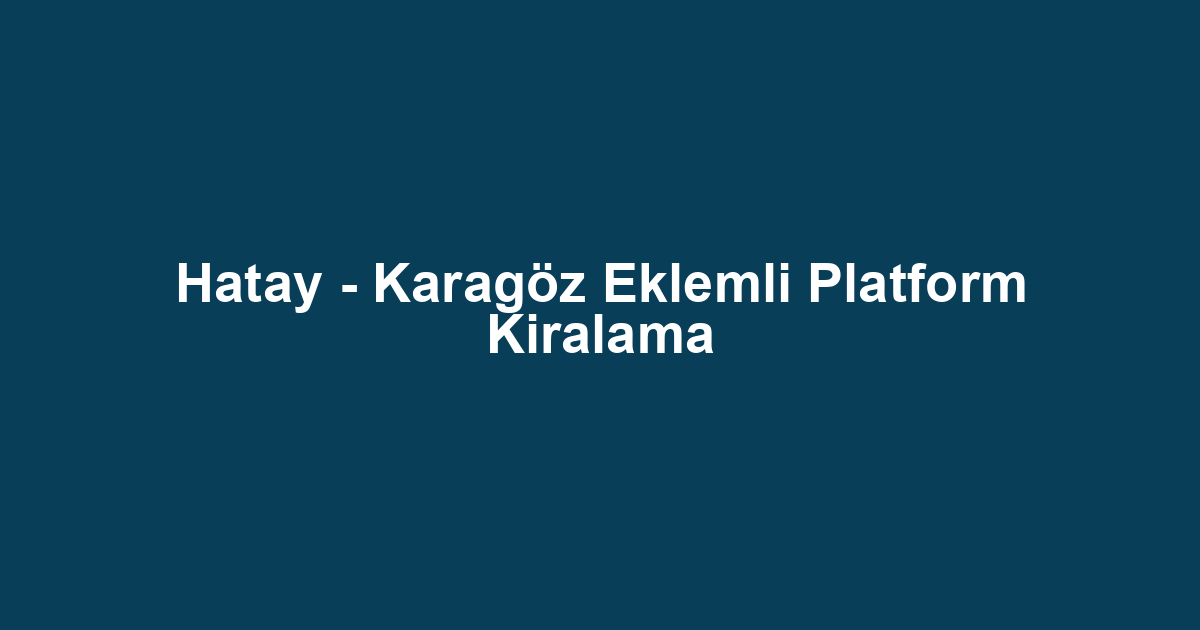 Hatay - Karagöz Eklemli Platform Kiralama
