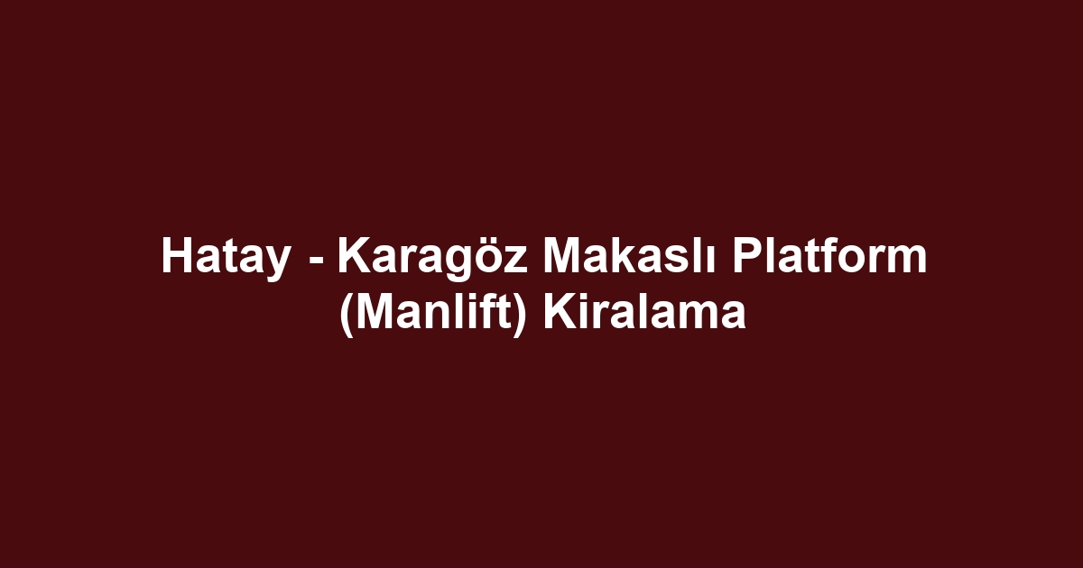 Hatay - Karagöz Makaslı Platform (Manlift) Kiralama