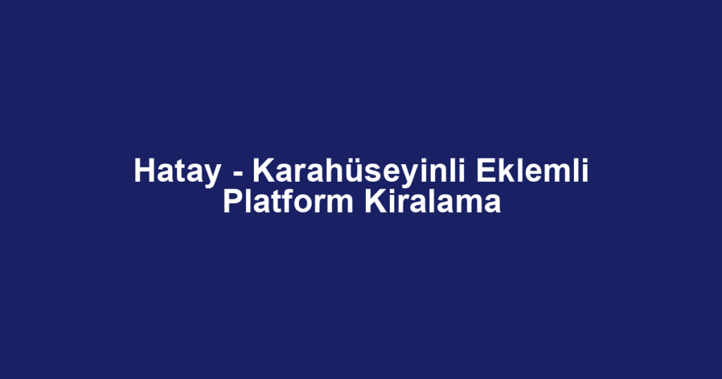 Hatay - Karahüseyinli Eklemli Platform Kiralama