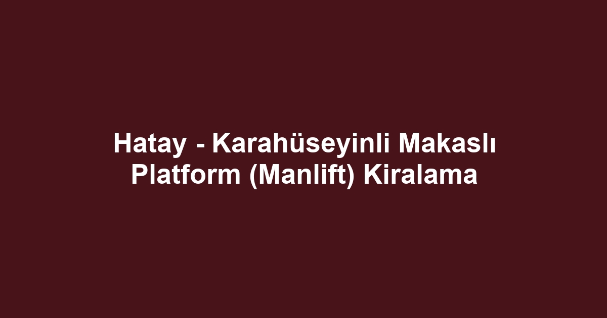 Hatay - Karahüseyinli Makaslı Platform (Manlift) Kiralama