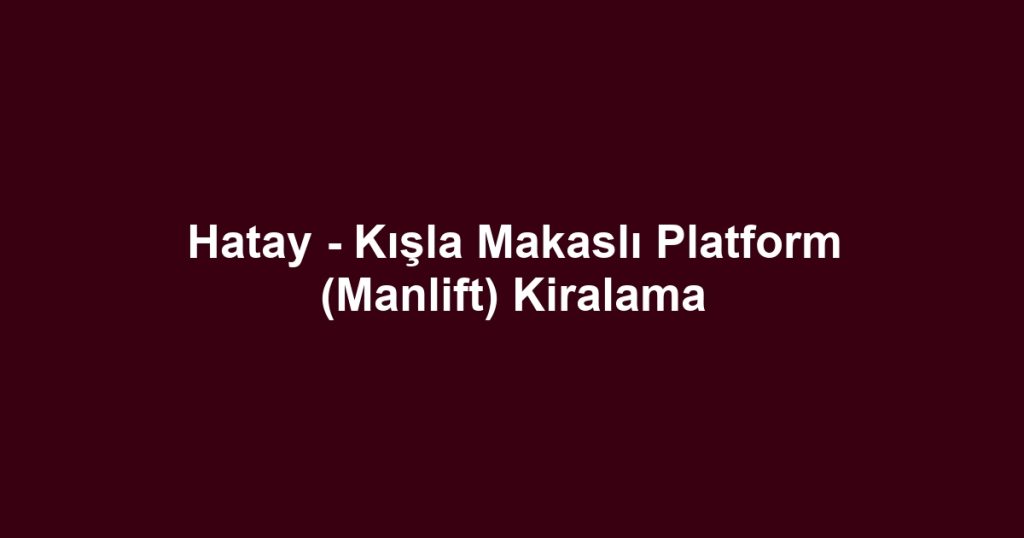 Hatay - Kışla Makaslı Platform (Manlift) Kiralama