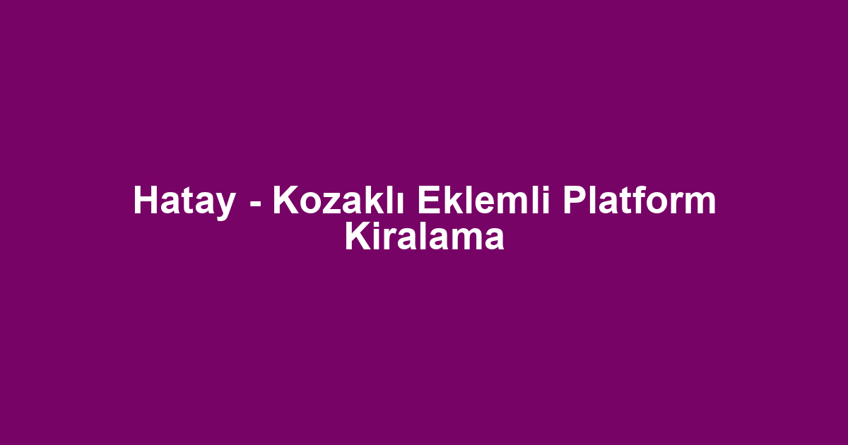 Hatay - Kozaklı Eklemli Platform Kiralama