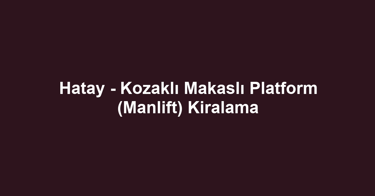 Hatay - Kozaklı Makaslı Platform (Manlift) Kiralama