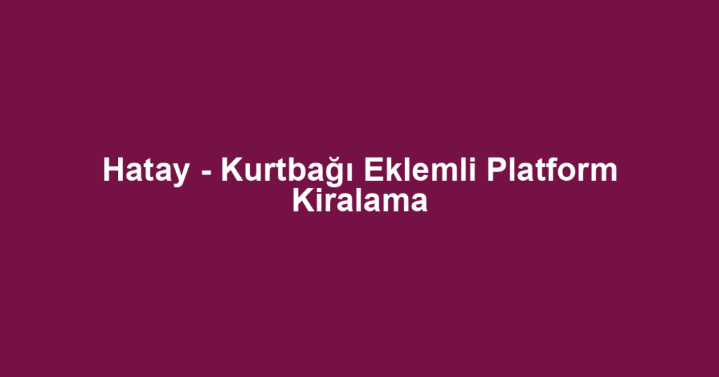 Hatay - Kurtbağı Eklemli Platform Kiralama