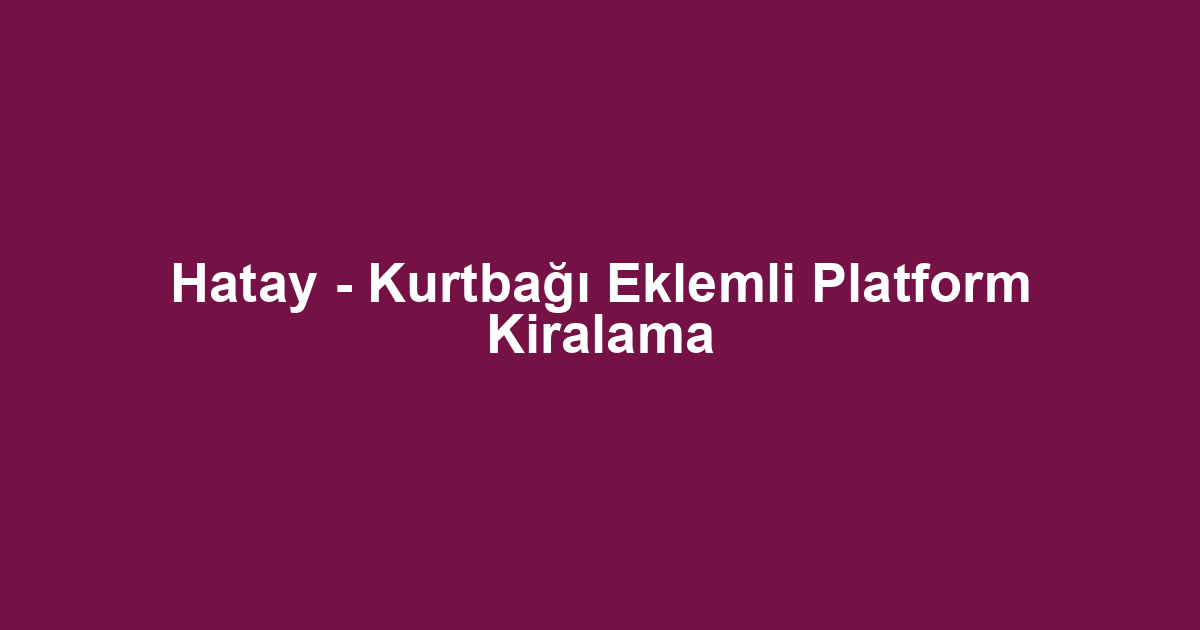 Hatay - Kurtbağı Eklemli Platform Kiralama