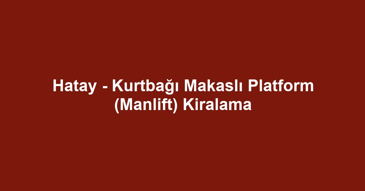 Hatay - Kurtbağı Makaslı Platform (Manlift) Kiralama