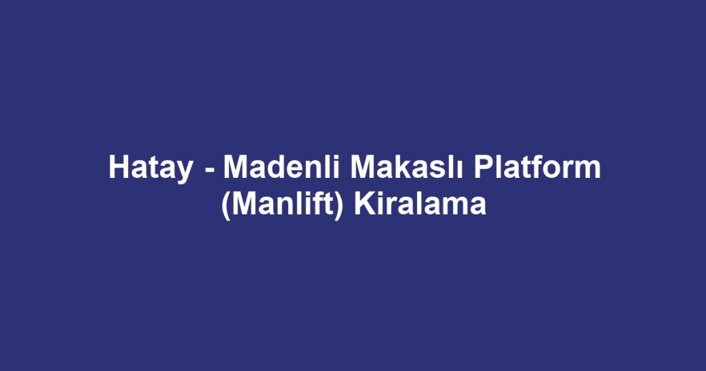 Hatay - Madenli Makaslı Platform (Manlift) Kiralama