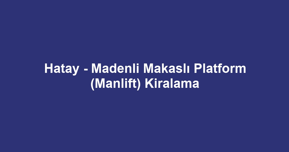 Hatay - Madenli Makaslı Platform (Manlift) Kiralama