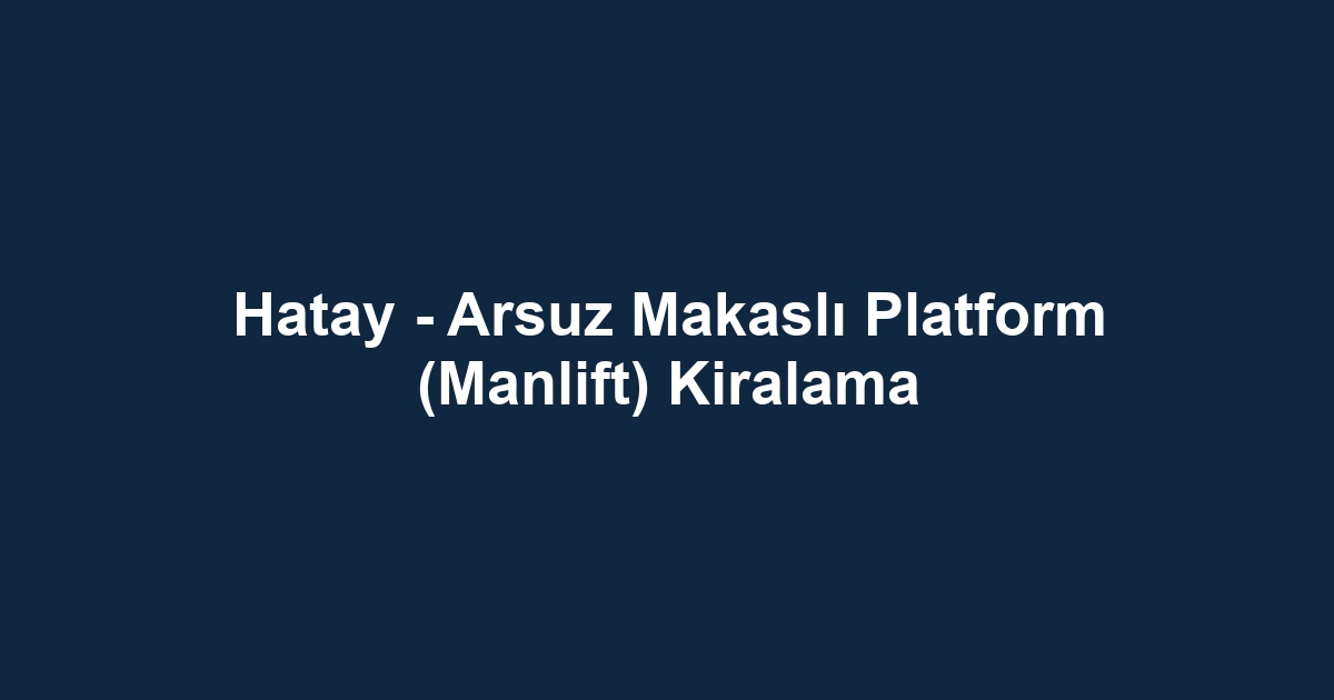 Hatay - Arsuz Makaslı Platform (Manlift) Kiralama