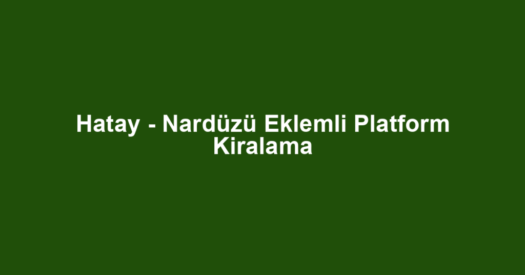 Hatay - Nardüzü Eklemli Platform Kiralama