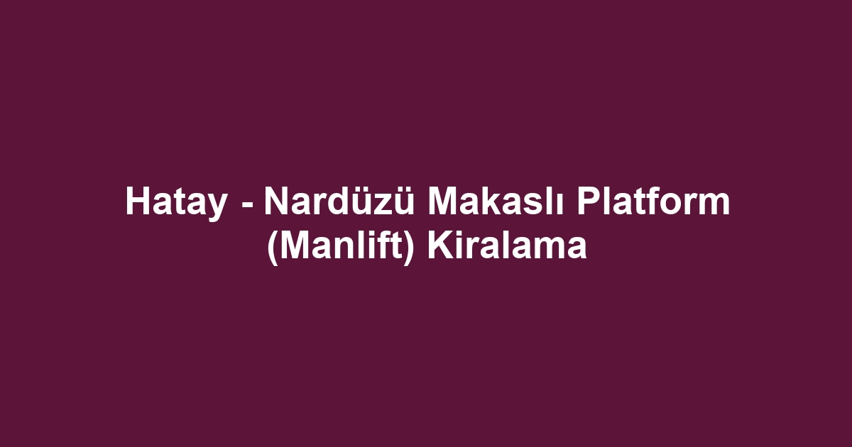 Hatay - Nardüzü Makaslı Platform (Manlift) Kiralama