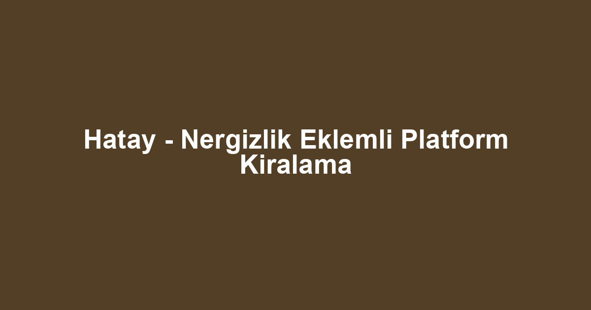 Hatay - Nergizlik Eklemli Platform Kiralama