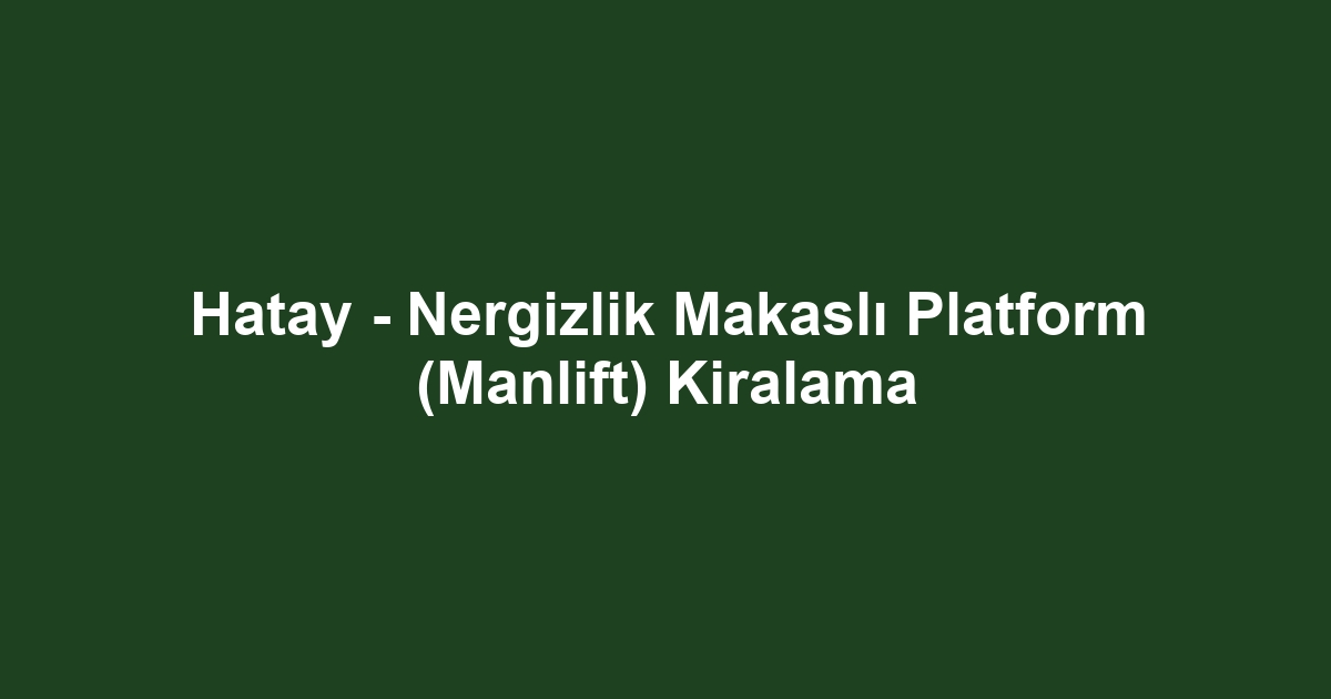 Hatay - Nergizlik Makaslı Platform (Manlift) Kiralama