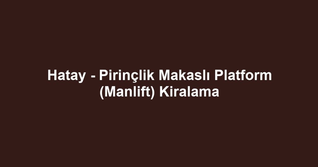 Hatay - Pirinçlik Makaslı Platform (Manlift) Kiralama