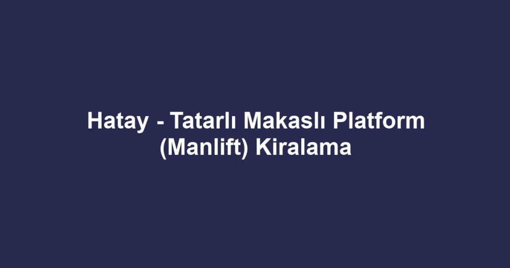 Hatay - Tatarlı Makaslı Platform (Manlift) Kiralama