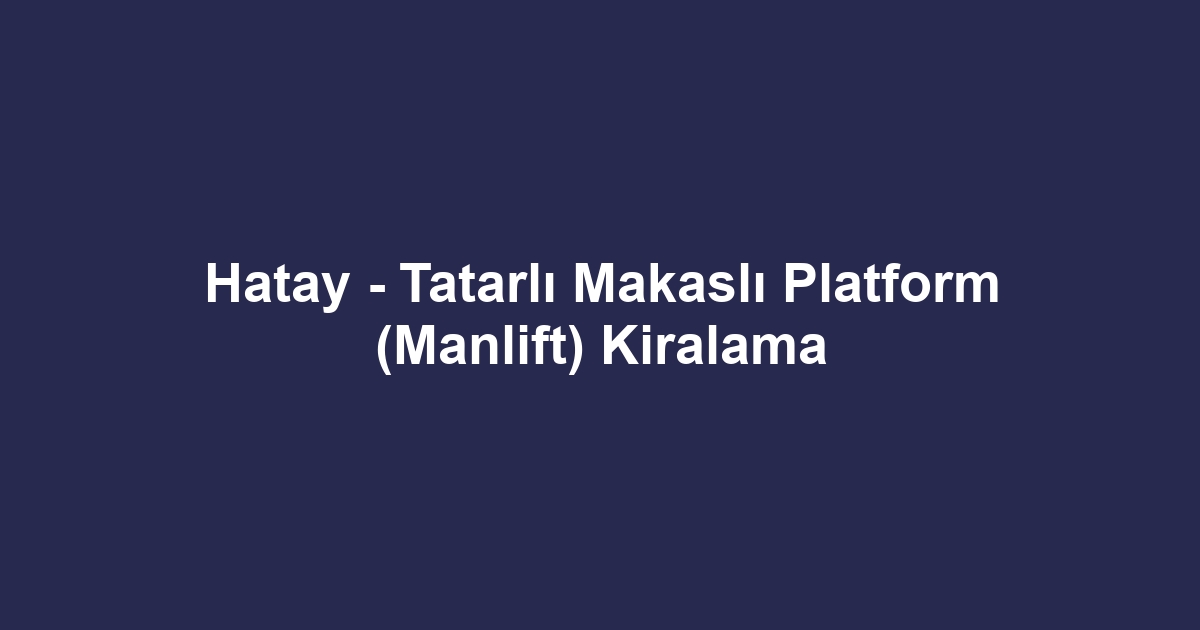 Hatay - Tatarlı Makaslı Platform (Manlift) Kiralama
