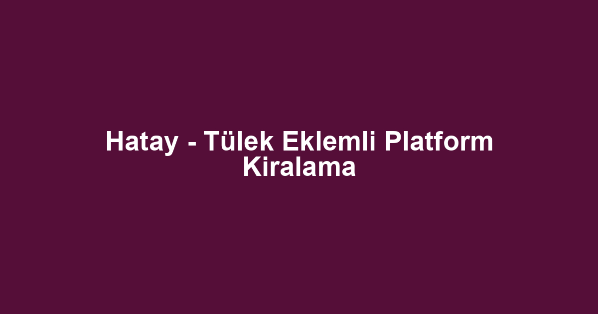 Hatay - Tülek Eklemli Platform Kiralama