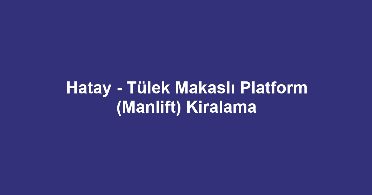 Hatay - Tülek Makaslı Platform (Manlift) Kiralama