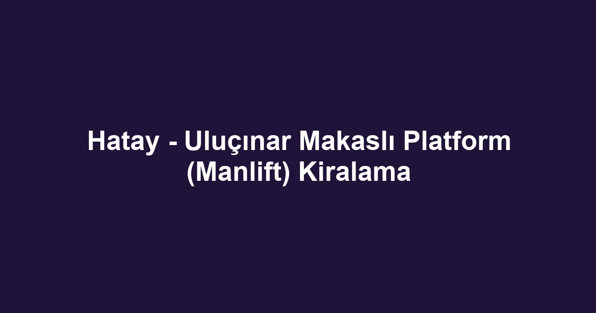 Hatay - Uluçınar Makaslı Platform (Manlift) Kiralama