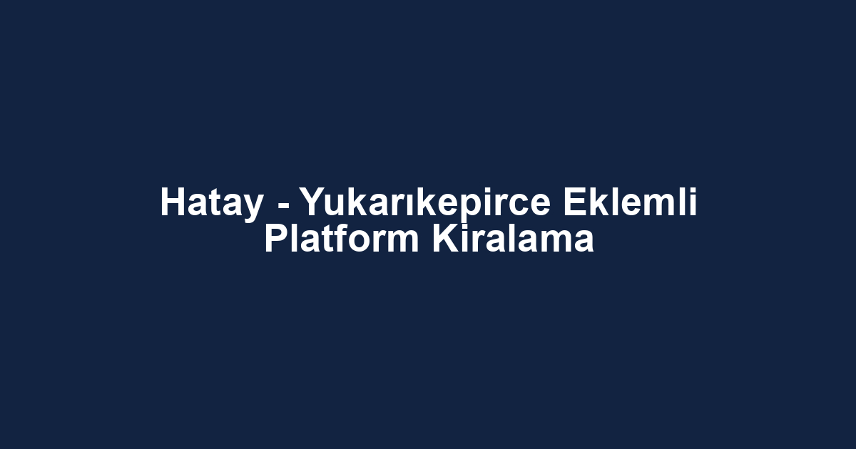 Hatay - Yukarıkepirce Eklemli Platform Kiralama