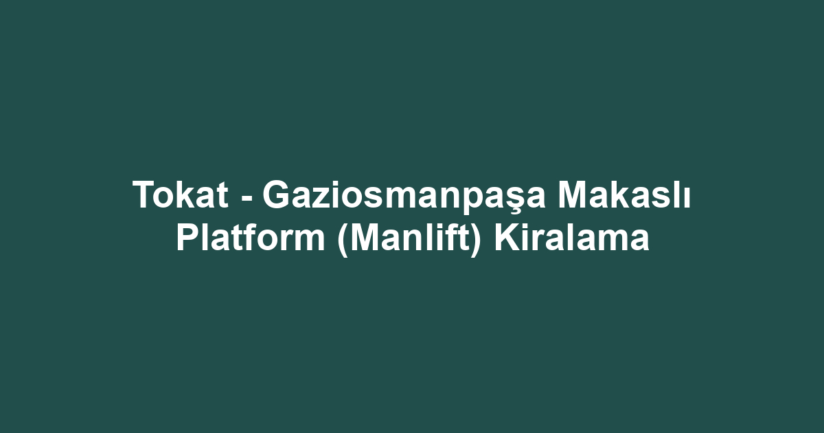 Tokat - Gaziosmanpaşa Makaslı Platform (Manlift) Kiralama