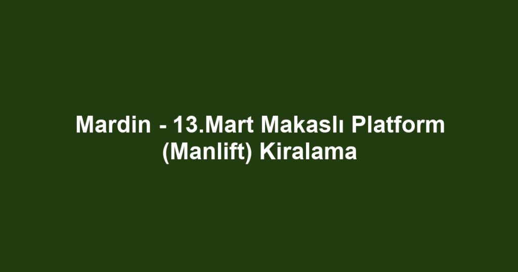 Mardin - 13.Mart Makaslı Platform (Manlift) Kiralama