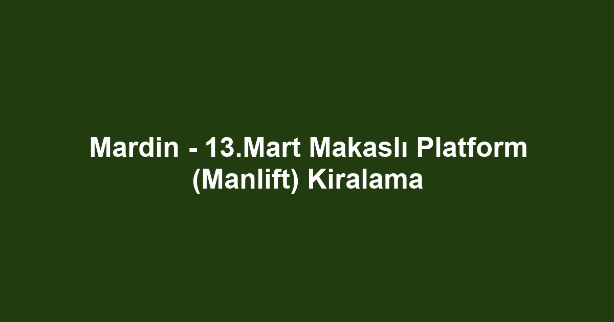 Mardin - 13.Mart Makaslı Platform (Manlift) Kiralama
