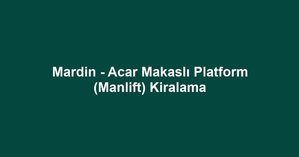 Mardin - Acar Makaslı Platform (Manlift) Kiralama